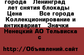 1.1) города : Ленинград - 40 лет снятия блокады › Цена ­ 49 - Все города Коллекционирование и антиквариат » Значки   . Ненецкий АО,Тельвиска с.